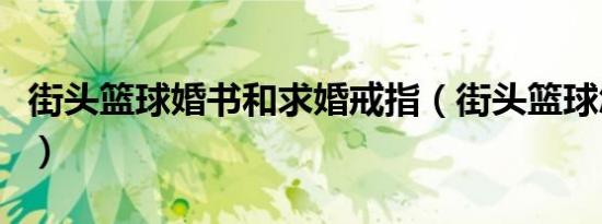街头篮球婚书和求婚戒指（街头篮球怎么结婚）