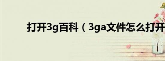 打开3g百科（3ga文件怎么打开）