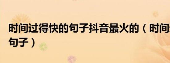 时间过得快的句子抖音最火的（时间过得快的句子）