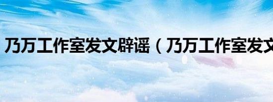乃万工作室发文辟谣（乃万工作室发文道歉）