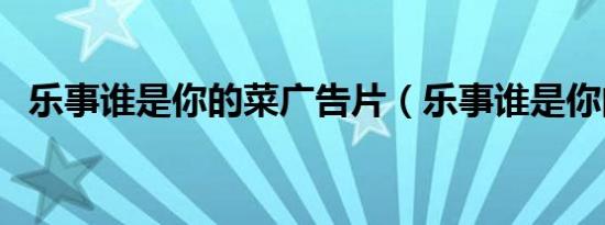 乐事谁是你的菜广告片（乐事谁是你的菜）
