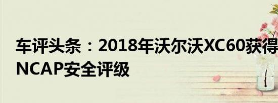 车评头条：2018年沃尔沃XC60获得五星级ANCAP安全评级
