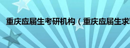 重庆应届生考研机构（重庆应届生求职网）