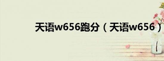 天语w656跑分（天语w656）