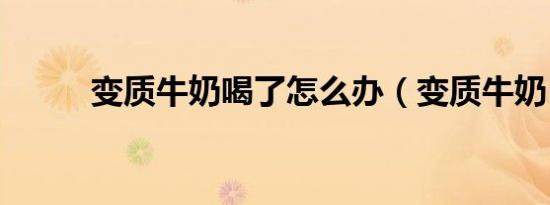 变质牛奶喝了怎么办（变质牛奶）
