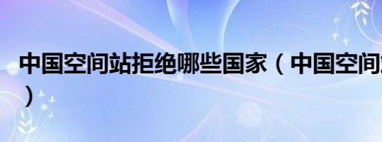 中国空间站拒绝哪些国家（中国空间站太小了）