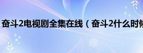 奋斗2电视剧全集在线（奋斗2什么时候上映）