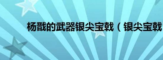 杨戬的武器银尖宝戟（银尖宝戟）