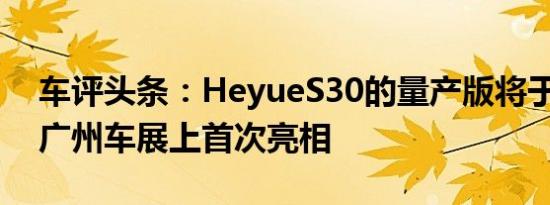 车评头条：HeyueS30的量产版将于11月在广州车展上首次亮相