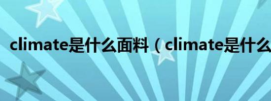 climate是什么面料（climate是什么意思）