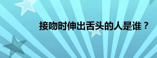 接吻时伸出舌头的人是谁？