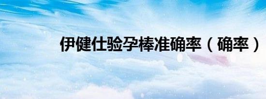 伊健仕验孕棒准确率（确率）