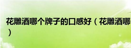 花雕酒哪个牌子的口感好（花雕酒哪个牌子好）