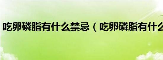 吃卵磷脂有什么禁忌（吃卵磷脂有什么好处）