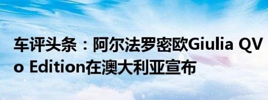 车评头条：阿尔法罗密欧Giulia QV Carbonio Edition在澳大利亚宣布