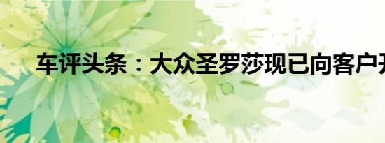车评头条：大众圣罗莎现已向客户开放