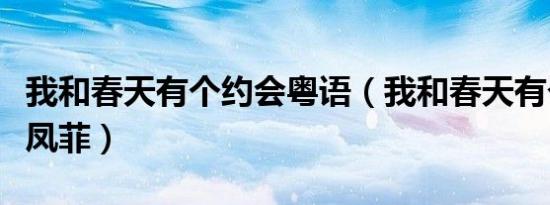 我和春天有个约会粤语（我和春天有个约会之凤菲）