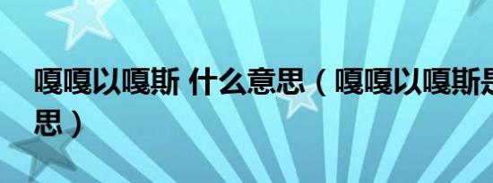 嘎嘎以嘎斯 什么意思（嘎嘎以嘎斯是什么意思）
