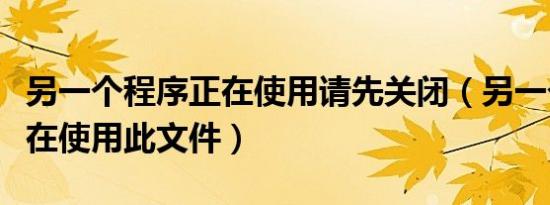 另一个程序正在使用请先关闭（另一个程序正在使用此文件）