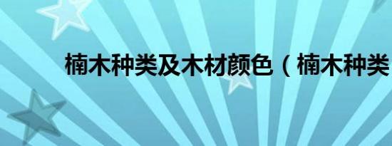 楠木种类及木材颜色（楠木种类）