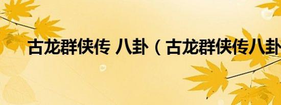 古龙群侠传 八卦（古龙群侠传八卦图）