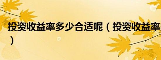投资收益率多少合适呢（投资收益率多少合适）
