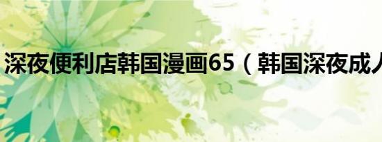 深夜便利店韩国漫画65（韩国深夜成人节目）