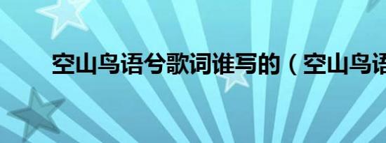 空山鸟语兮歌词谁写的（空山鸟语）