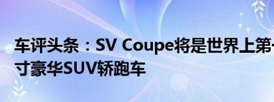 车评头条：SV Coupe将是世界上第一款全尺寸豪华SUV轿跑车