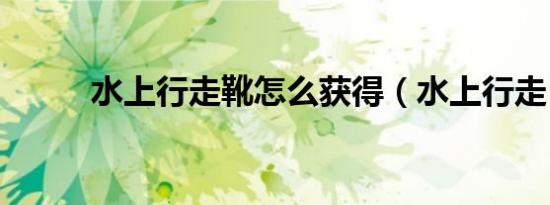 水上行走靴怎么获得（水上行走）