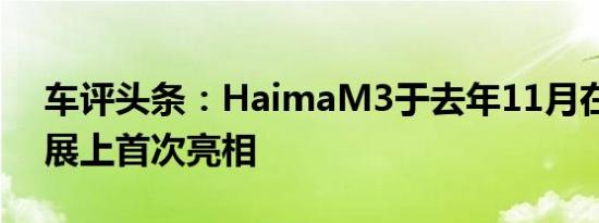 车评头条：HaimaM3于去年11月在广州车展上首次亮相