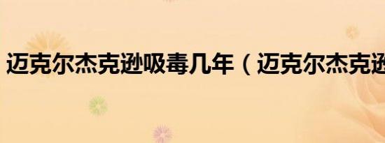 迈克尔杰克逊吸毒几年（迈克尔杰克逊吸毒）