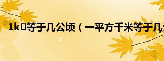 1k㎡等于几公顷（一平方千米等于几公顷）
