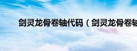 剑灵龙骨卷轴代码（剑灵龙骨卷轴）