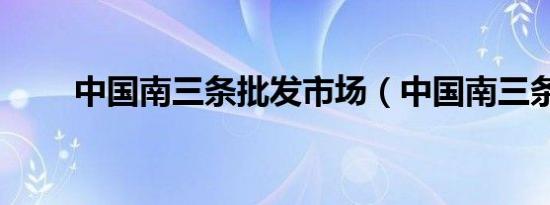 中国南三条批发市场（中国南三条）