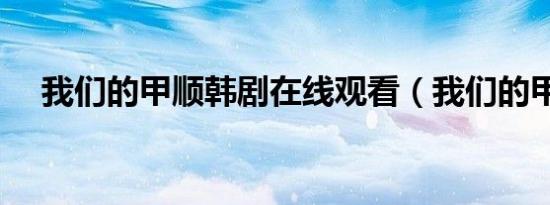 我们的甲顺韩剧在线观看（我们的甲顺）