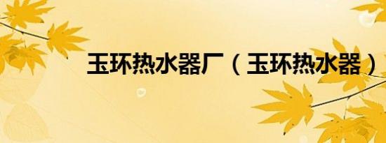 玉环热水器厂（玉环热水器）