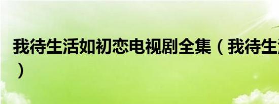 我待生活如初恋电视剧全集（我待生活如初恋）