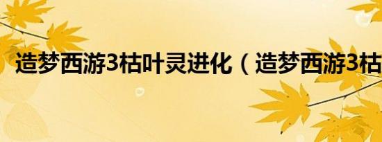 造梦西游3枯叶灵进化（造梦西游3枯叶灵）