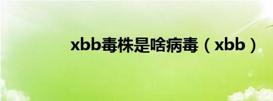 xbb毒株是啥病毒（xbb）