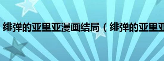 绯弹的亚里亚漫画结局（绯弹的亚里亚漫画）