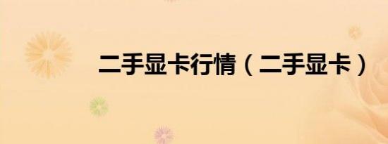 二手显卡行情（二手显卡）