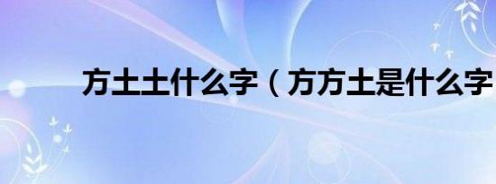 方土土什么字（方方土是什么字）