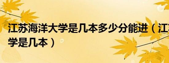 江苏海洋大学是几本多少分能进（江苏海洋大学是几本）