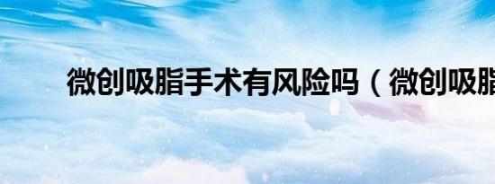微创吸脂手术有风险吗（微创吸脂）