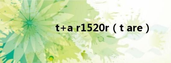 t+a r1520r（t are）