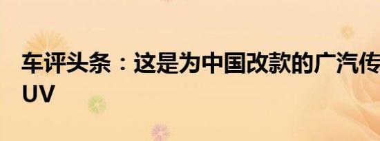 车评头条：这是为中国改款的广汽传祺GS5SUV