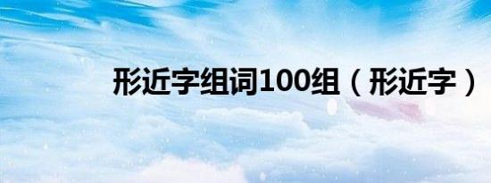 形近字组词100组（形近字）