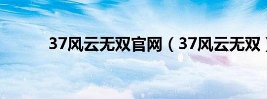 37风云无双官网（37风云无双）