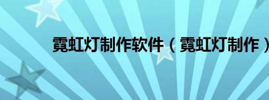 霓虹灯制作软件（霓虹灯制作）